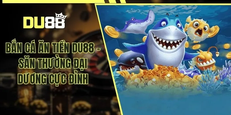 Bắn Cá Ăn Tiền DU88 – Săn Thưởng Đại Dương Cực Đỉnh