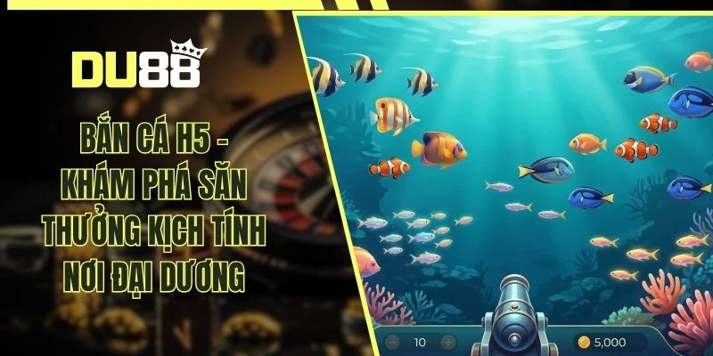 Bắn Cá H5 - Khám Phá Săn Thưởng Kịch Tính Nơi Đại Dương