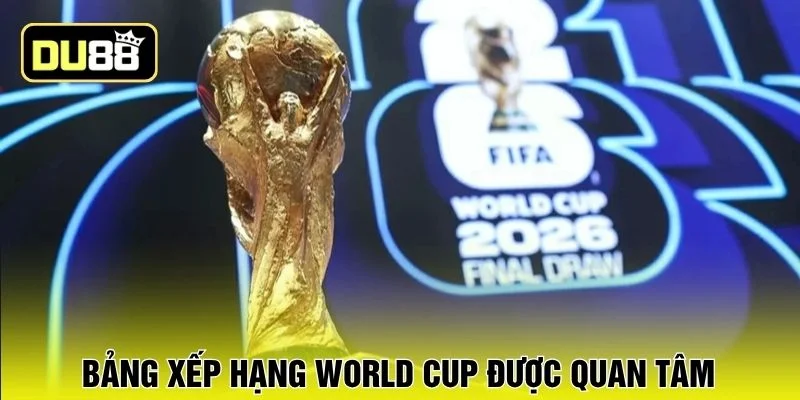 Bảng xếp hạng World Cup được quan tâm