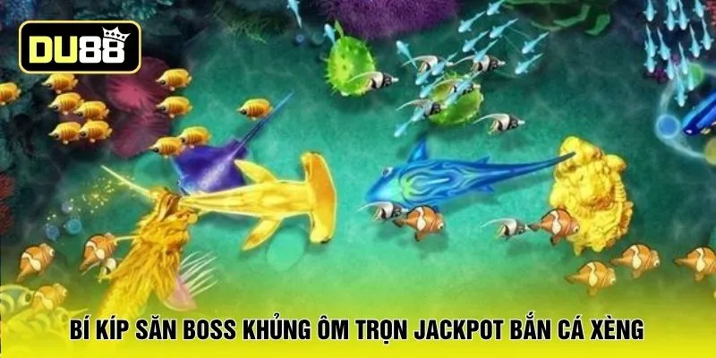 Bí kíp săn boss khủng ôm trọn jackpot bắn cá xèng