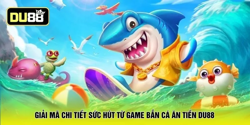 Giải mã chi tiết sức hút từ game bắn cá ăn tiền DU88