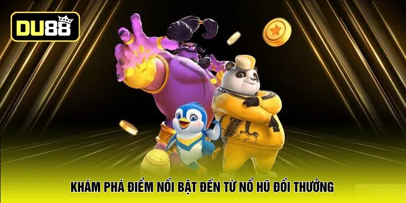 Khám phá điểm nổi bật đến từ nổ hũ đổi thưởng
