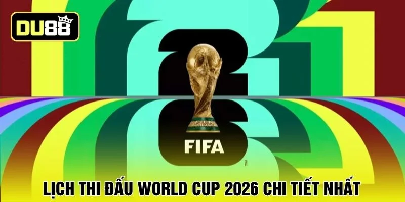 Lịch thi đấu World Cup 2026 chi tiết nhất