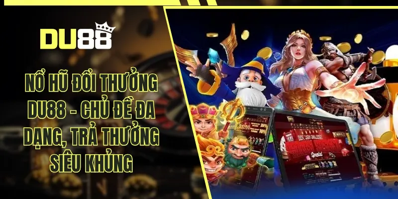 Nổ Hũ Đổi Thưởng DU88 - Chủ Đề Đa Dạng, Trả Thưởng Siêu Khủng