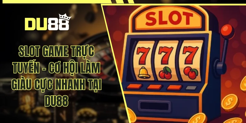 Slot Game Trực Tuyến – Cơ Hội Làm Giàu Cực Nhanh Tại DU88