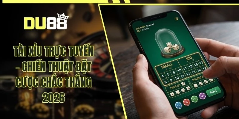 Tài Xỉu Trực Tuyến - Chiến Thuật Đặt Cược Chắc Thắng 2026